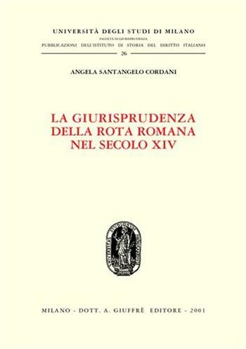 La giurisprudenza della Rota romana nel secolo XIV - Angela Santangelo Cordani - Libro Giuffrè 2001, Univ. Milano-Ist. storia diritto italiano | Libraccio.it