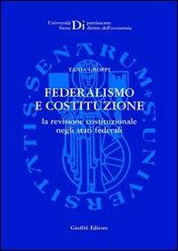 Federalismo e Costituzione. La revisione costituzionale negli Stati federali - Tania Groppi - Libro Giuffrè 2001, Univ. Siena-Dip. diritto dell'economia | Libraccio.it
