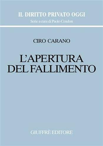 L' apertura del fallimento - Ciro Carano - Libro Giuffrè 2001, Il diritto privato oggi | Libraccio.it