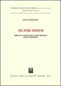 De iure finium. Diritto e confini tra tardo Medioevo ed età moderna - Paolo Marchetti - Libro Giuffrè 2001, Univ. Teramo-Fac. giurisprudenza. N S | Libraccio.it