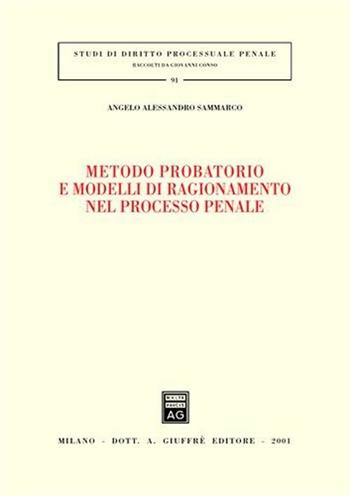 Metodo probatorio e modelli di ragionamento nel processo penale - Angelo A. Sammarco - Libro Giuffrè 2001, Studi di diritto processuale penale | Libraccio.it