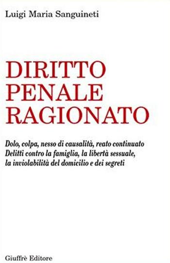 Diritto penale ragionato. Dolo, colpa, nesso di causalità, reato continuato. Delitti contro la famiglia, la libertà sessuale, la inviolabilità del domicilio... - Luigi Maria Sanguineti - Libro Giuffrè 2002 | Libraccio.it