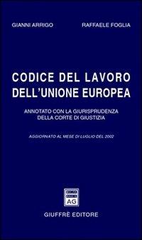 Codice del lavoro dell'Unione Europea. Annotato con la giurisprudenza della Corte di Giustizia. Aggiornato a luglio 2002 - Gianni Arrigo, Raffaele Foglia - Libro Giuffrè 2002 | Libraccio.it