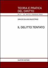 Il delitto tentato - Ubaldo Giuliani-Balestrino - Libro Giuffrè 2002, Teoria pratica dir. III: dir. proc. pen. | Libraccio.it