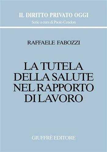 La tutela della salute nel rapporto di lavoro - Raffaele Fabozzi - Libro Giuffrè 2002, Il diritto privato oggi | Libraccio.it