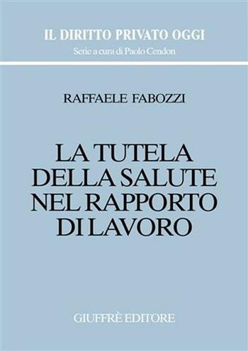 La tutela della salute nel rapporto di lavoro - Raffaele Fabozzi - Libro Giuffrè 2002, Il diritto privato oggi | Libraccio.it