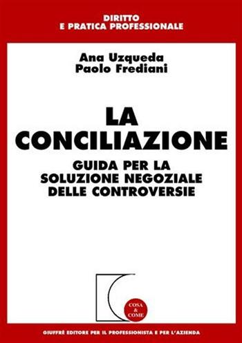 La conciliazione. Guida per la soluzione negoziale delle controversie - Ana Uzqueda, Paolo Frediani - Libro Giuffrè 2002, Cosa & come. Diritto e pratica profess. | Libraccio.it