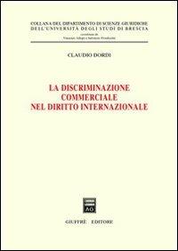 La discriminazione commerciale nel diritto internazionale - Claudio Dordi - Libro Giuffrè 2002, Univ. Brescia-Dip. scienze giuridiche | Libraccio.it
