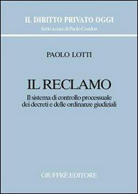 Il reclamo. Il sistema di controllo processuale dei decreti e delle ordinanze giudiziali - Paolo Lotti - Libro Giuffrè 2002, Il diritto privato oggi | Libraccio.it