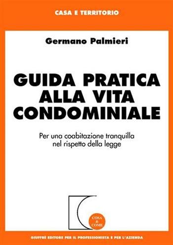 Guida pratica alla vita condominiale. Per una coabitazione tranquilla nel rispetto della legge - Germano Palmieri - Libro Giuffrè 2002, Cosa & come. Casa e territorio | Libraccio.it