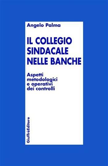 Collegio sindacale nelle banche. Aspetti metodologici e operativi dei controlli - Angelo Palma - Libro Giuffrè 2002 | Libraccio.it