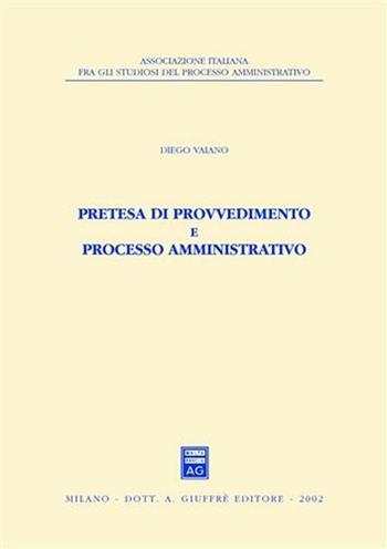 Pretesa di provvedimento e processo amministrativo - Diego Vaiano - Libro Giuffrè 2002, Ass. italiana studiosi processo amministr | Libraccio.it