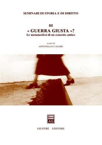 Seminari di storia e di diritto. Vol. 3: Guerra giusta? Le metamorfosi di un concetto antico.  - Libro Giuffrè 2003, Univ. Brescia-Dip. scienze giuridiche | Libraccio.it