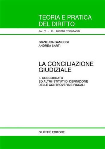 La conciliazione giudiziale. Il concordato ed altri istituti di definizione delle controversie fiscali - Gianluca Gambogi, Andrea Sarti - Libro Giuffrè 2003, Teoria pratica dir. V: dir. tributario | Libraccio.it