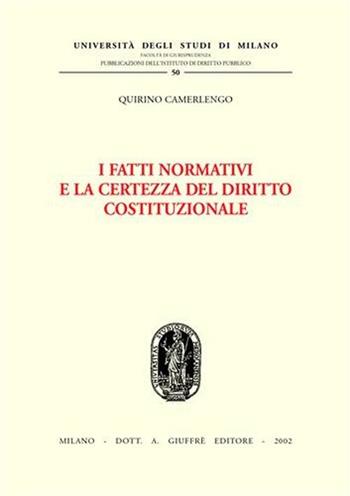 I fatti normativi e la certezza del diritto costituzionale - Quirino Camerlengo - Libro Giuffrè 2002, Univ. Milano-Studi diritto pubbl. II seri | Libraccio.it