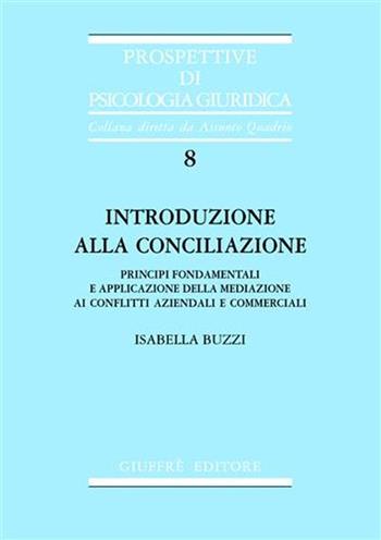 Introduzione alla conciliazione. Principi fondamentali e applicazione della mediazione ai conflitti aziendali e commerciali - Isabella Buzzi - Libro Giuffrè 2003, Prospettive di psicologia giuridica | Libraccio.it