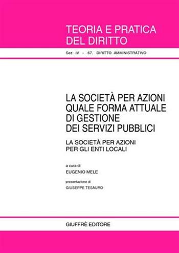 La società per azioni quale forma attuale di gestione dei servizi pubblici. La società per azioni per gli enti locali  - Libro Giuffrè 2003, Teoria e pratica del diritto. IV | Libraccio.it
