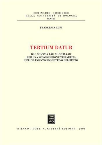 Tertium datur. Dal Common Law al Civil Law per una scomposizione tripartita dell'elemento soggettivo del reato - Francesca Curi - Libro Giuffrè 2003, Univ. Bologna-Sem. giuridico | Libraccio.it