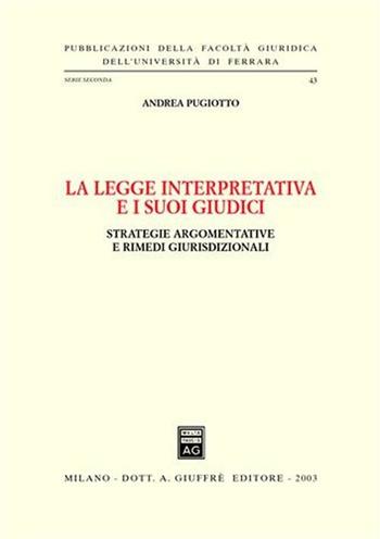 La legge interpretativa e i suoi giudici. Strategie argomentative e rimedi giurisdizionali - Andrea Pugiotto - Libro Giuffrè 2003, Univ. Ferrara-Fac. giuridica | Libraccio.it