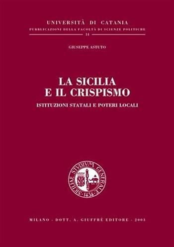 La Sicilia e il Crispismo. Istituzioni statali e poteri locali - Giuseppe Astuto - Libro Giuffrè 2003, Univ. Catania-Fac. scienze politiche | Libraccio.it