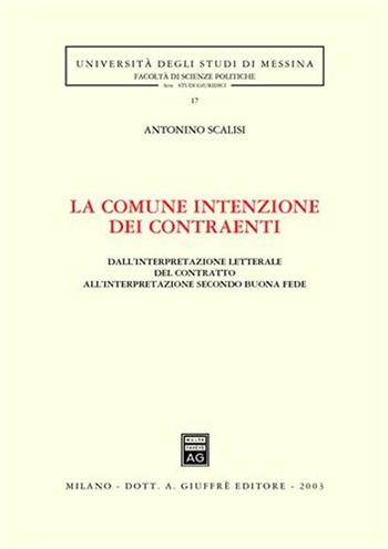 La comune intenzione dei contraenti. Dall'interpretazione letterale del contratto all'interpretazione secondo buona fede - Antonino Scalisi - Libro Giuffrè 2003, Univ. Messina-Fac.sc.pol.-Studi giuridici | Libraccio.it