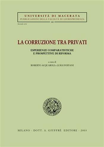 La corruzione tra privati. Esperienze comparatistiche e prospettive di riforma. Atti del Convegno (Jesi, 12-13 aprile 2002)  - Libro Giuffrè 2003, Univ. Macerata-Fac. giurispr. II serie | Libraccio.it