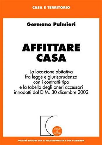 Affittare casa. La locazione abitativa fra legge e giurisprudenza con i contratti-tipo e la tabella degli oneri accessori introdotti dal D.M. 30 dicembre 2002 - Germano Palmieri - Libro Giuffrè 2003, Cosa & come. Casa e territorio | Libraccio.it