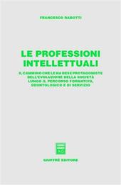 Le professioni intellettuali. Il cammino che le ha rese protagoniste dell'evoluzione della società lungo il percorso formativo, deontologico e di servizio