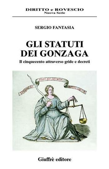 Gli statuti dei Gonzaga. Il Cinquecento attraverso gride e decreti - Sergio Fantasia - Libro Giuffrè 2003, Diritto e rovescio. Nuova serie | Libraccio.it