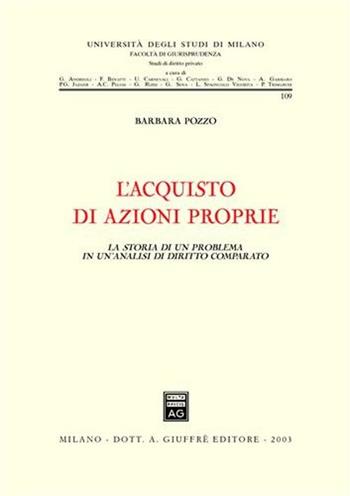 L' acquisto di azioni proprie. La storia di un problema in un'analisi di diritto comparato - Barbara Pozzo - Libro Giuffrè 2003, Università degli studi di Milano. Facoltà di giurisprudenza. Studi di diritto privato | Libraccio.it