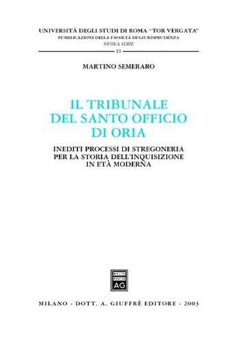 Il tribunale del Santo Officio di Oria. Inediti processi di stregoneria per la storia dell'inquisizione in età moderna - Martino Semeraro - Libro Giuffrè 2003, Univ.Roma Tor Vergata-Fac. giurisprudenza | Libraccio.it