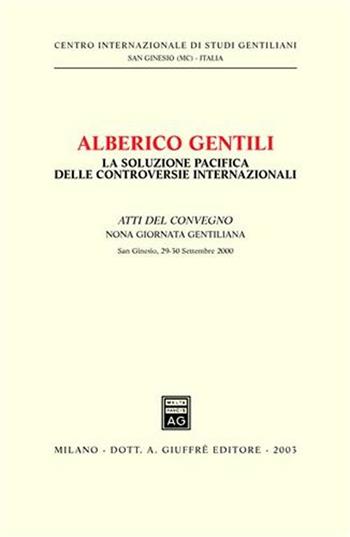 Alberico Gentili: la soluzione pacifica delle controversie internazionali. Atti della 9ª Giornata gentiliana (San Ginesio, 29-30 settembre 2000)  - Libro Giuffrè 2003, Centro int. studi gentiliani | Libraccio.it
