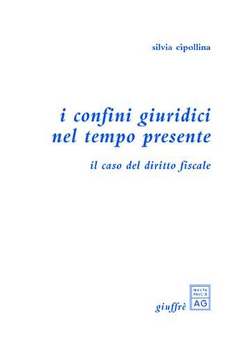 I confini giuridici nel tempo presente. Il caso del diritto fiscale - Silvia Cipollina - Libro Giuffrè 2003 | Libraccio.it