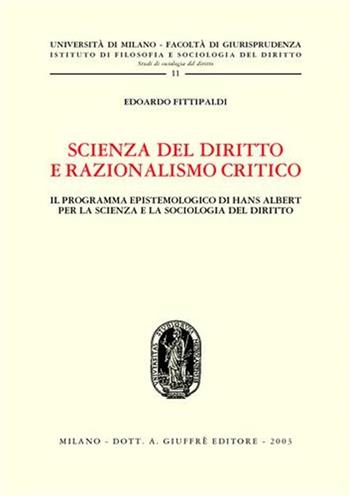 Scienza del diritto e razionalismo critico. Il programma epistemologico di Hans Albert per la scienza e la sociologia del diritto - Edoardo Fittipaldi - Libro Giuffrè 2003, Univ. Milano-Studi di sociol. giuridica | Libraccio.it