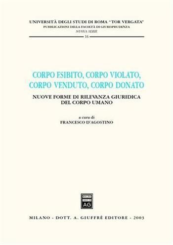 Corpo esibito, corpo violato, corpo venduto, corpo donato. Nuove forme di rilevanza giuridica del corpo umano  - Libro Giuffrè 2003, Univ.Roma Tor Vergata-Fac. giurisprudenza | Libraccio.it