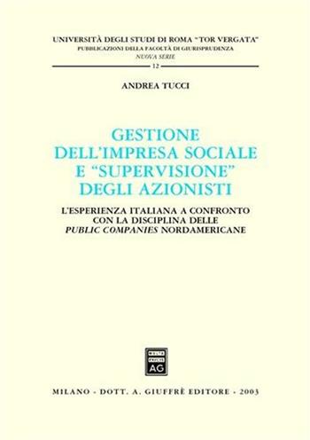 Gestione dell'impresa sociale e «supervisione» degli azionisti. L'esperienza italiana a confronto con la disciplina delle public companies nordamericane - Andrea Tucci - Libro Giuffrè 2003, Univ.Roma Tor Vergata-Fac. giurisprudenza | Libraccio.it