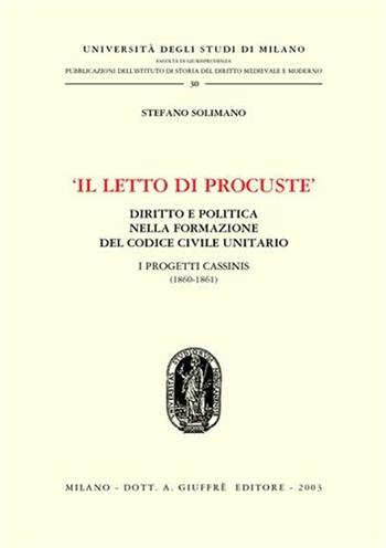 Il letto di Procuste. Diritto e politica nella formazione del Codice civile unitario. I progetti Cassinis (1860-1861) - Stefano Solimano - Libro Giuffrè 2003, Univ. Milano-Ist. storia diritto italiano | Libraccio.it