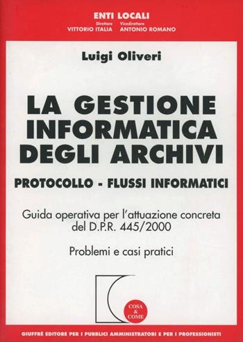 La gestione informatica degli archivi. Protocollo. Flussi informatici. Guida operativa per l'attuazione concreta del D.P.R. 445/2000. Problemi e casi pratici - Luigi Oliveri - Libro Giuffrè 2003, Cosa & come. Enti locali | Libraccio.it