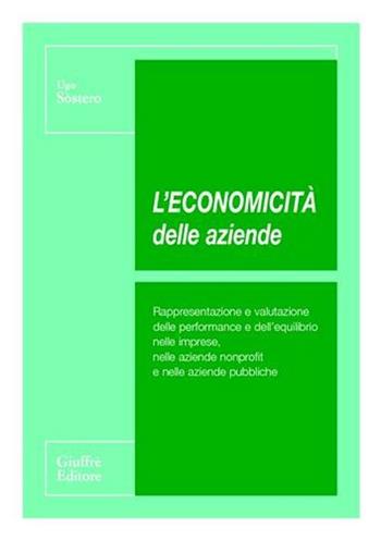 L' economicità delle aziende. Rappresentazione e valutazione delle performance e dell'equilibrio nelle imprese, nelle aziende nonprofit e nelle aziende pubbliche - Ugo Sòstero - Libro Giuffrè 2003 | Libraccio.it