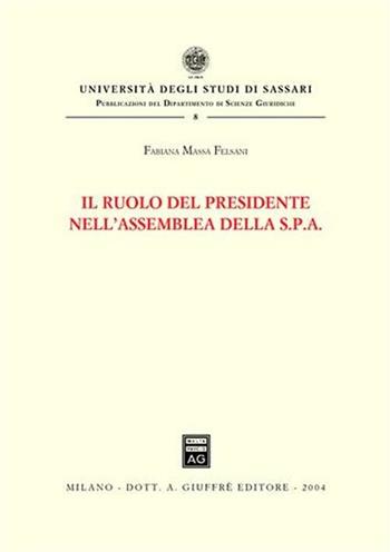Il ruolo del presidente nell'assemblea della Spa - Fabiana Massa Felsani - Libro Giuffrè 2004, Univ. Sassari-Dip. Scienze giuridiche | Libraccio.it