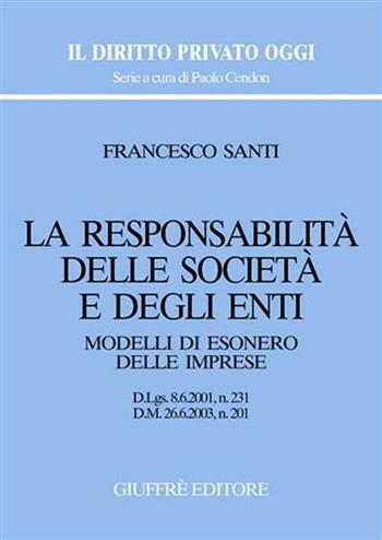 La responsabilità delle società e degli enti. Modelli di esonero delle imprese. D.Lgs. 8/6/2001, n. 231. D.M. 26/6/2003, n. 201 - Francesco Santi - Libro Giuffrè 2004, Il diritto privato oggi | Libraccio.it