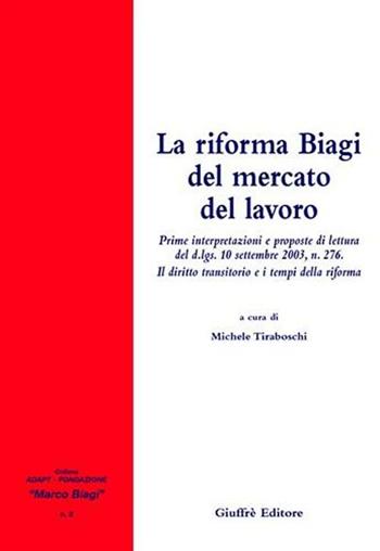La riforma Biagi del mercato del lavoro. Prime interpretazioni e proposte di lettura del D.Lgs. 10 settembre 2003, n. 276  - Libro Giuffrè 2004, Adapt Fondazione "Marco Biagi" | Libraccio.it