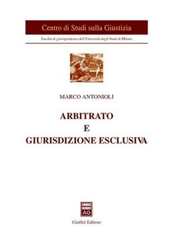 Arbitrato e giurisdizione esclusiva - Marco Antonioli - Libro Giuffrè 2004, Univ. Milano-Centro studi sulla giustizia | Libraccio.it
