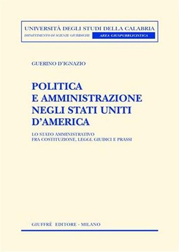 Politica e amministrazione negli Stati Uniti d'America. Lo Stato amministrativo fra Costituzione, leggi, giudici e prassi - Guerino D'Ignazio - Libro Giuffrè 2004, Univ. Calabria-Dip.org.az.amm.pubb.Giuri. | Libraccio.it