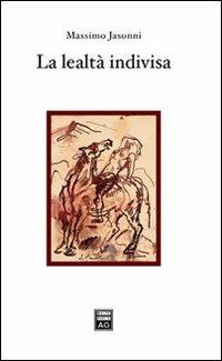 La lealtà indivisa. Autonomia soggettiva e sacralità della legge alle origini e nelle tradizioni d'Occidente - Massimo Jasonni - Libro Giuffrè 2004 | Libraccio.it