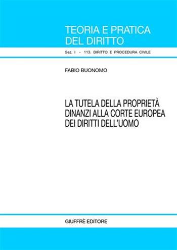 La tutela della proprietà dinanzi alla Corte europea dei diritti dell'uomo - Fabio Buonomo - Libro Giuffrè 2005, Teoria pratica dir. I: dir. e proc. civ. | Libraccio.it