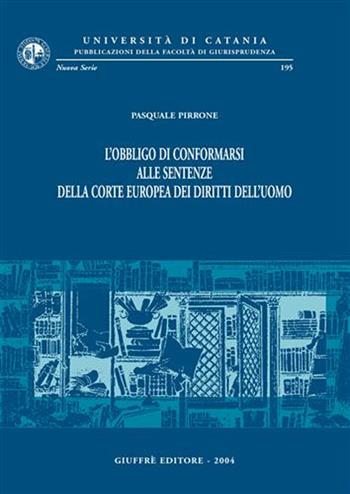 L'obbligo di conformarsi alle sentenze della Corte europea dei diritti dell'uomo - Pasquale Pirrone - Libro Giuffrè 2004, Univ. Catania-Fac. giurisprudenza. NS | Libraccio.it