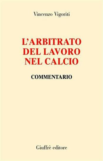 L' arbitrato del lavoro nel calcio. Commentario - Vincenzo Vigoriti - Libro Giuffrè 2004 | Libraccio.it