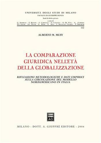 La comparazione giuridica nell'età della globalizzazione. Riflessioni metodologiche e dati empirici sulla circolazione del modello nordamericano - Alberto M. Musy - Libro Giuffrè 2004, Università degli studi di Milano. Facoltà di giurisprudenza. Studi di diritto privato | Libraccio.it