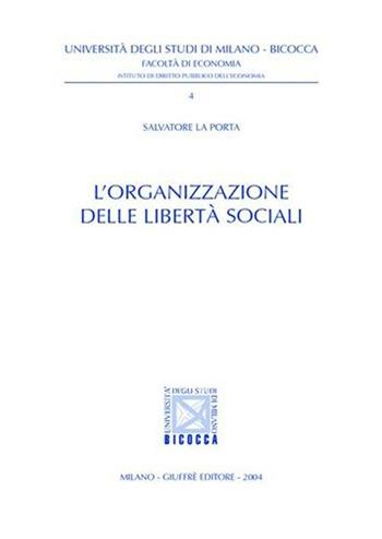 L' organizzazione delle libertà sociali - Salvatore La Porta - Libro Giuffrè 2004, Univ. Milano Bicocca-Ist. dir.pubbl.econ. | Libraccio.it